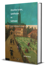 Utrechtse tuinen, speelhuisjes en lusthoven. De groene geschiedenis van de Domstad 1122-1800.